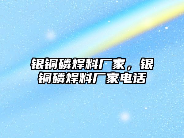 銀銅磷焊料廠家，銀銅磷焊料廠家電話