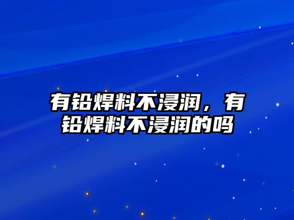 有鉛焊料不浸潤，有鉛焊料不浸潤的嗎