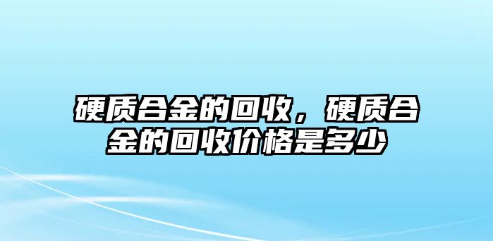 硬質(zhì)合金的回收，硬質(zhì)合金的回收價(jià)格是多少