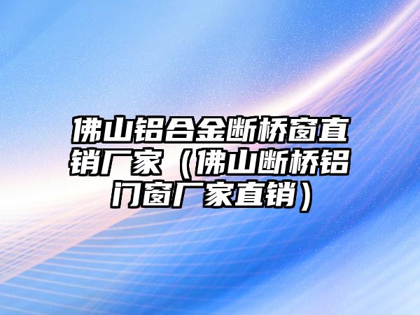 佛山鋁合金斷橋窗直銷廠家（佛山斷橋鋁門窗廠家直銷）