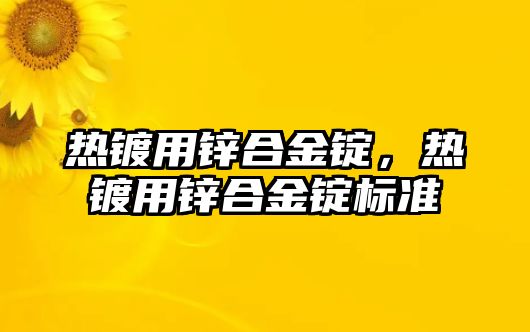 熱鍍用鋅合金錠，熱鍍用鋅合金錠標(biāo)準(zhǔn)