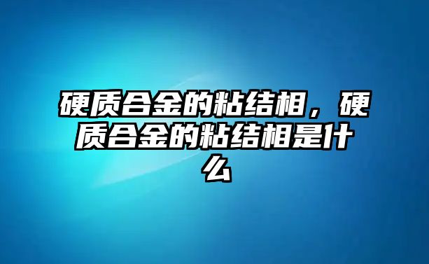 硬質(zhì)合金的粘結(jié)相，硬質(zhì)合金的粘結(jié)相是什么