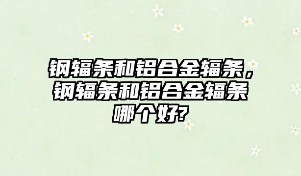 鋼輻條和鋁合金輻條，鋼輻條和鋁合金輻條哪個(gè)好?