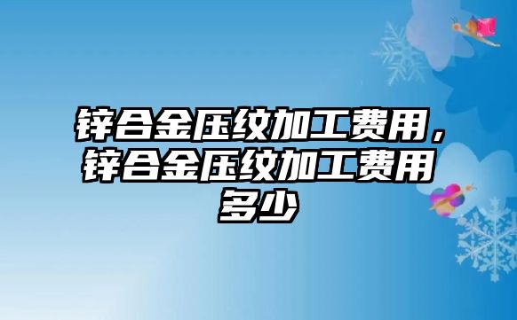 鋅合金壓紋加工費用，鋅合金壓紋加工費用多少