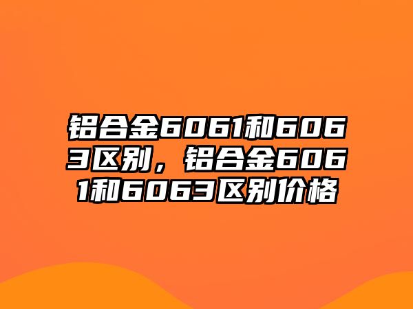 鋁合金6061和6063區(qū)別，鋁合金6061和6063區(qū)別價(jià)格