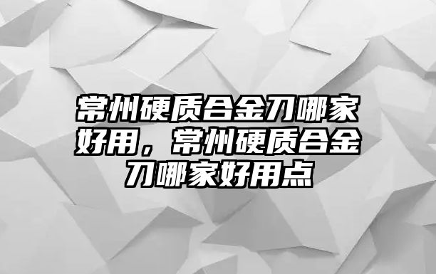 常州硬質(zhì)合金刀哪家好用，常州硬質(zhì)合金刀哪家好用點