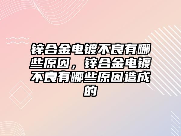 鋅合金電鍍不良有哪些原因，鋅合金電鍍不良有哪些原因造成的