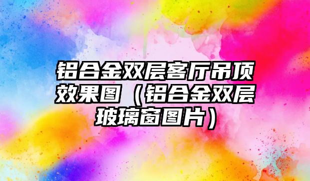 鋁合金雙層客廳吊頂效果圖（鋁合金雙層玻璃窗圖片）