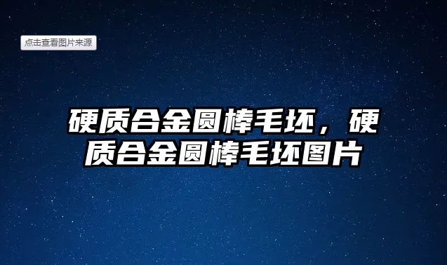 硬質(zhì)合金圓棒毛坯，硬質(zhì)合金圓棒毛坯圖片