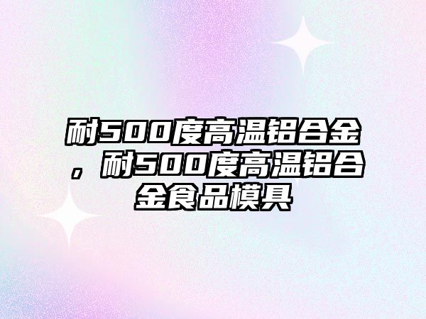 耐500度高溫鋁合金，耐500度高溫鋁合金食品模具