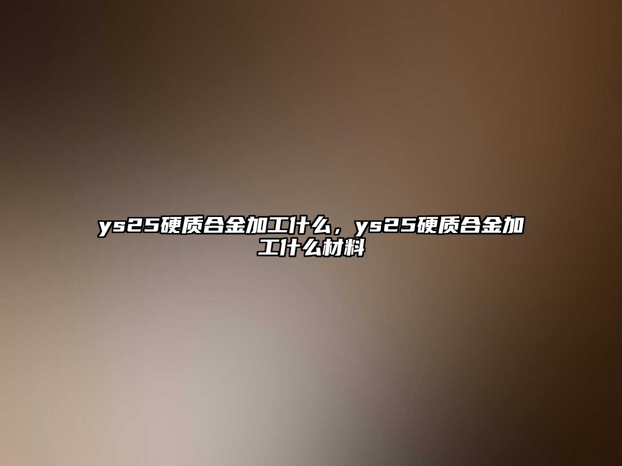 ys25硬質(zhì)合金加工什么，ys25硬質(zhì)合金加工什么材料