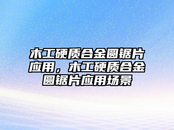 木工硬質(zhì)合金圓鋸片應(yīng)用，木工硬質(zhì)合金圓鋸片應(yīng)用場(chǎng)景