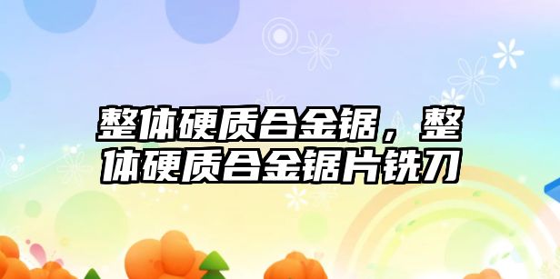 整體硬質合金鋸，整體硬質合金鋸片銑刀