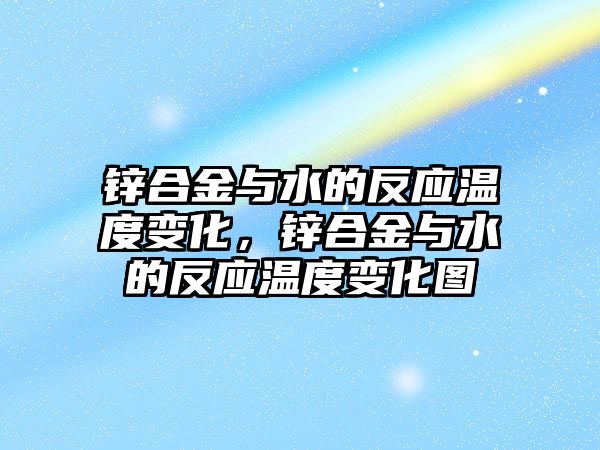 鋅合金與水的反應(yīng)溫度變化，鋅合金與水的反應(yīng)溫度變化圖