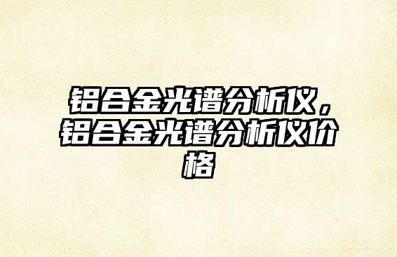 鋁合金光譜分析儀，鋁合金光譜分析儀價格