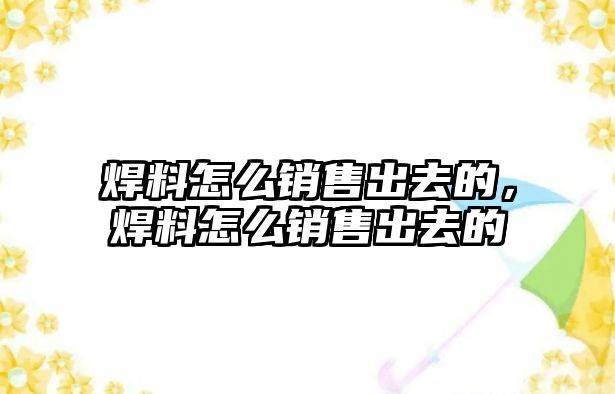 焊料怎么銷售出去的，焊料怎么銷售出去的