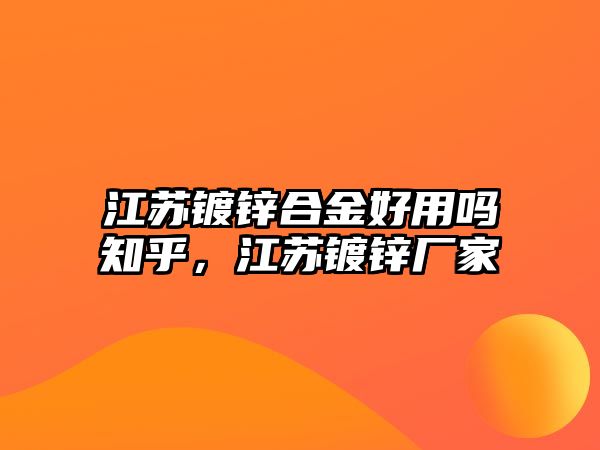 江蘇鍍鋅合金好用嗎知乎，江蘇鍍鋅廠家