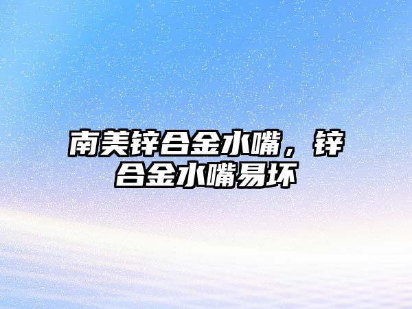 南美鋅合金水嘴，鋅合金水嘴易壞