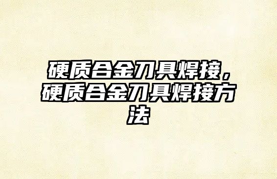 硬質(zhì)合金刀具焊接，硬質(zhì)合金刀具焊接方法