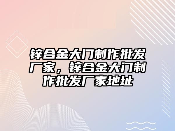 鋅合金大門制作批發(fā)廠家，鋅合金大門制作批發(fā)廠家地址