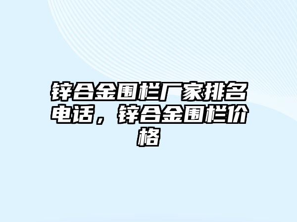 鋅合金圍欄廠家排名電話，鋅合金圍欄價(jià)格