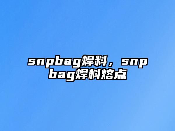 snpbag焊料，snpbag焊料熔點(diǎn)