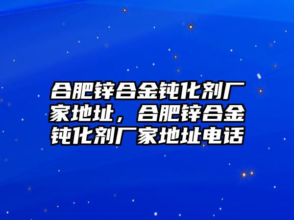 合肥鋅合金鈍化劑廠家地址，合肥鋅合金鈍化劑廠家地址電話