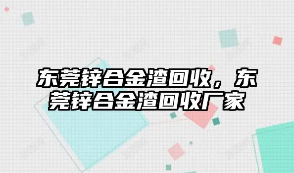 東莞鋅合金渣回收，東莞鋅合金渣回收廠家