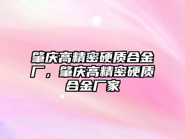 肇慶高精密硬質(zhì)合金廠，肇慶高精密硬質(zhì)合金廠家