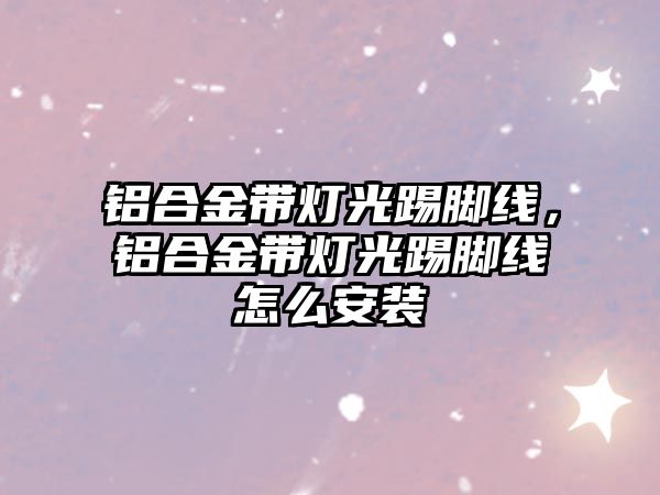 鋁合金帶燈光踢腳線，鋁合金帶燈光踢腳線怎么安裝