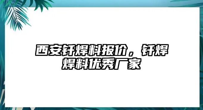 西安釬焊料報價，釬焊焊料優(yōu)秀廠家