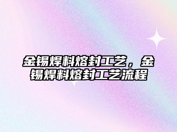 金錫焊料熔封工藝，金錫焊料熔封工藝流程