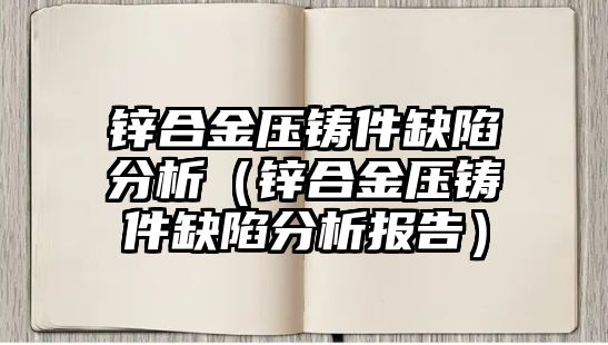 鋅合金壓鑄件缺陷分析（鋅合金壓鑄件缺陷分析報(bào)告）