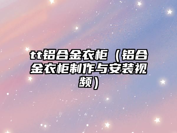 tt鋁合金衣柜（鋁合金衣柜制作與安裝視頻）