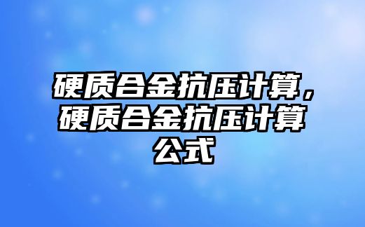 硬質(zhì)合金抗壓計算，硬質(zhì)合金抗壓計算公式