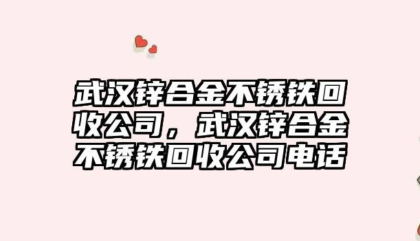 武漢鋅合金不銹鐵回收公司，武漢鋅合金不銹鐵回收公司電話