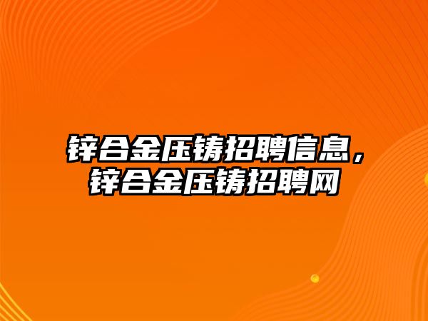 鋅合金壓鑄招聘信息，鋅合金壓鑄招聘網(wǎng)