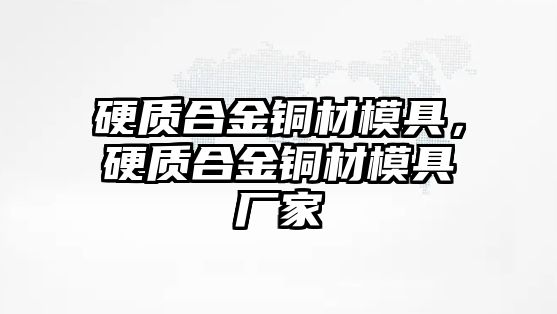 硬質(zhì)合金銅材模具，硬質(zhì)合金銅材模具廠家