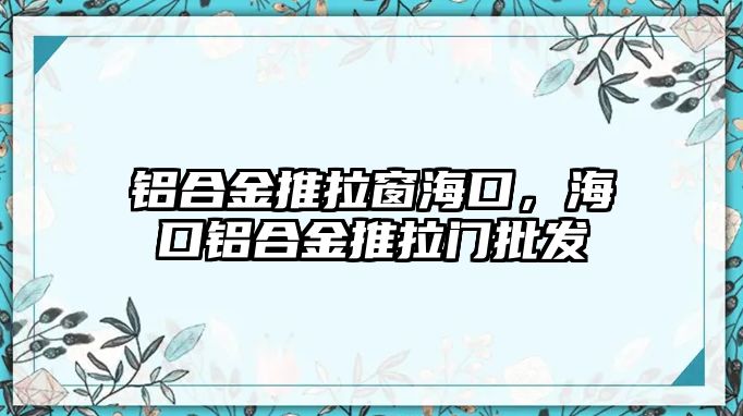 鋁合金推拉窗?？?，海口鋁合金推拉門批發(fā)