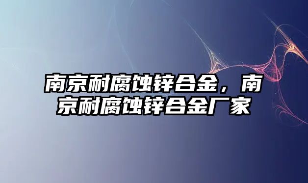 南京耐腐蝕鋅合金，南京耐腐蝕鋅合金廠家