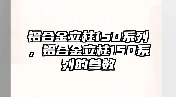 鋁合金立柱150系列，鋁合金立柱150系列的參數(shù)