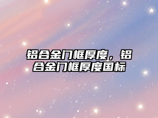 鋁合金門框厚度，鋁合金門框厚度國標