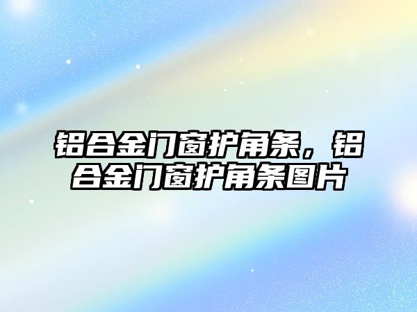 鋁合金門窗護(hù)角條，鋁合金門窗護(hù)角條圖片