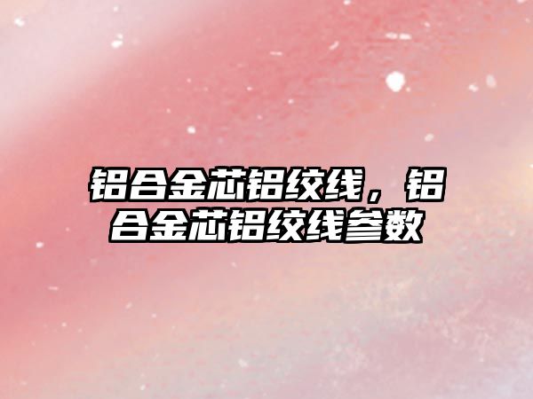 鋁合金芯鋁絞線，鋁合金芯鋁絞線參數(shù)