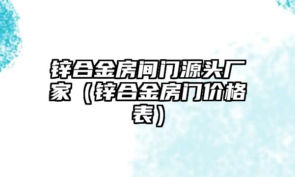 鋅合金房間門源頭廠家（鋅合金房門價(jià)格表）