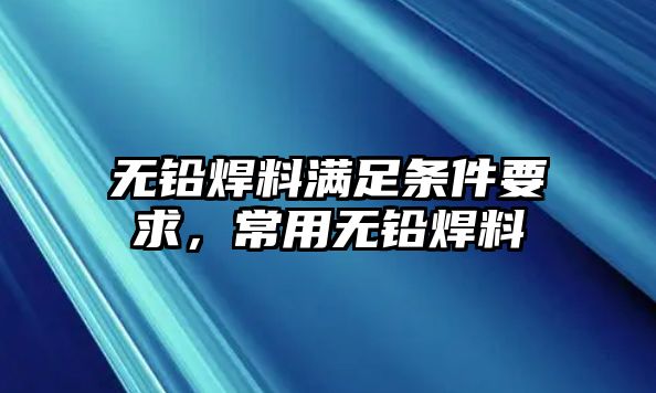 無鉛焊料滿足條件要求，常用無鉛焊料