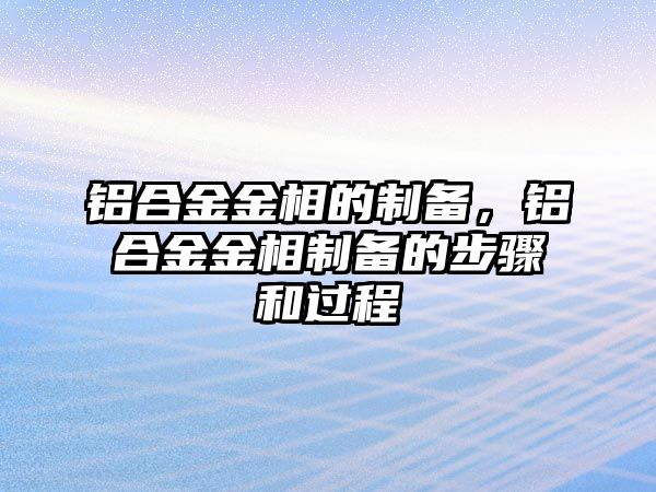 鋁合金金相的制備，鋁合金金相制備的步驟和過程