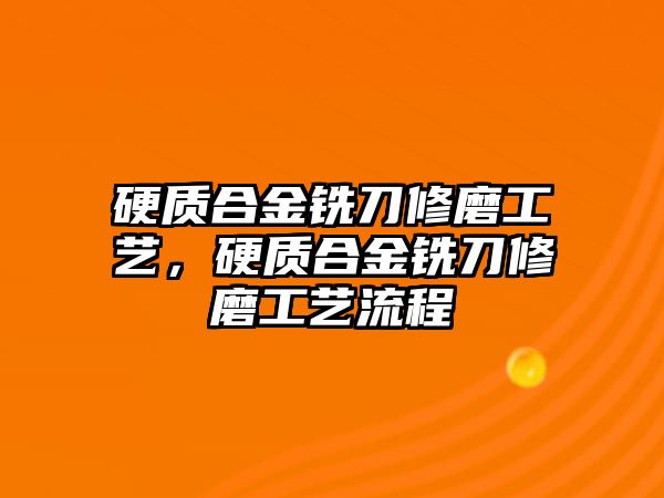 硬質(zhì)合金銑刀修磨工藝，硬質(zhì)合金銑刀修磨工藝流程