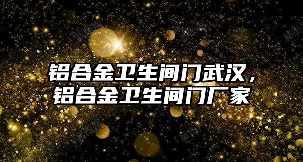 鋁合金衛(wèi)生間門武漢，鋁合金衛(wèi)生間門廠家