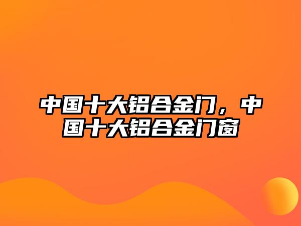 中國十大鋁合金門，中國十大鋁合金門窗